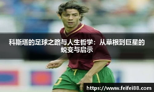 科斯塔的足球之路与人生哲学：从草根到巨星的蜕变与启示