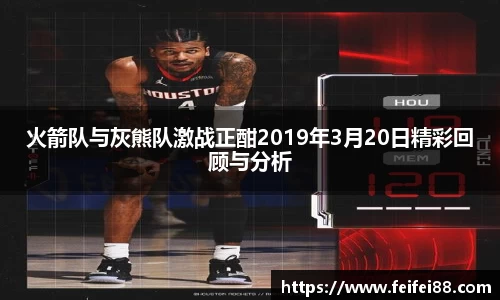 火箭队与灰熊队激战正酣2019年3月20日精彩回顾与分析