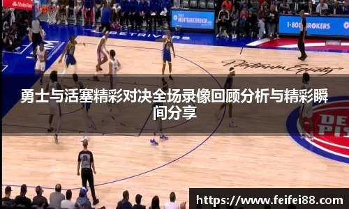 勇士与活塞精彩对决全场录像回顾分析与精彩瞬间分享